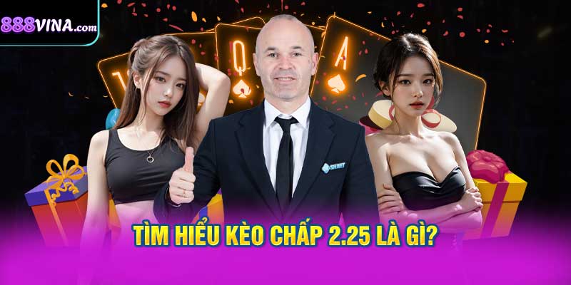 Tìm Hiểu Kèo Chấp 2.25 Là Gì?